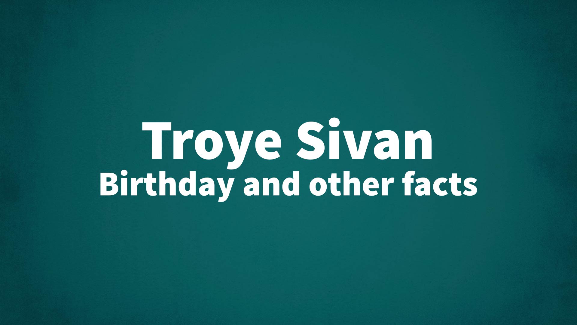 Troye Sivan - Birthday and other facts