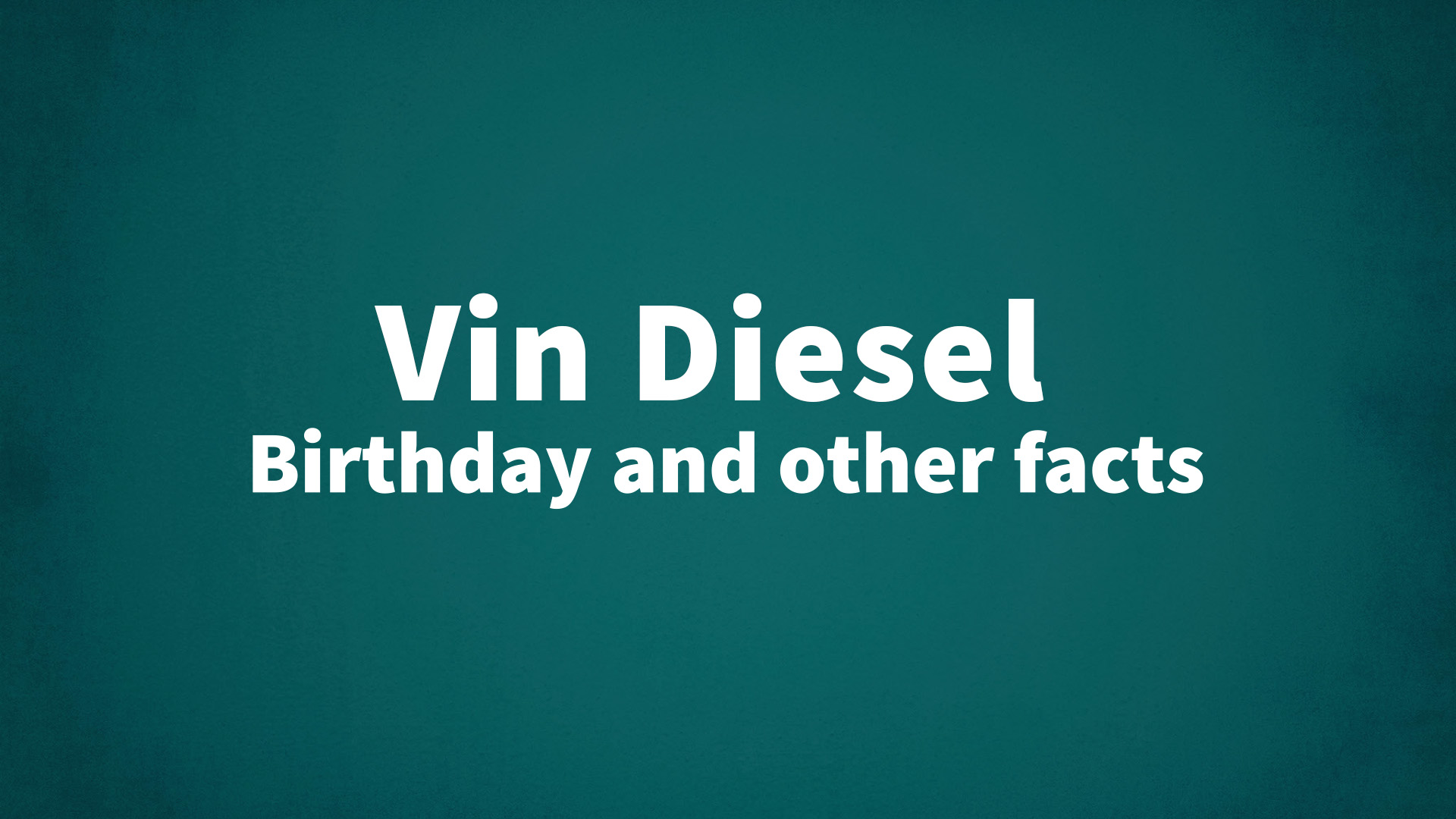 Vin Diesel - Birthday and other facts