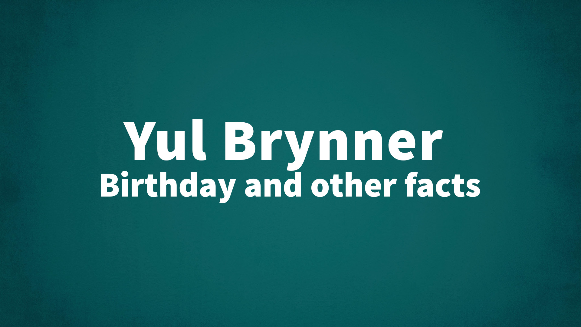Yul Brynner - Birthday and other facts