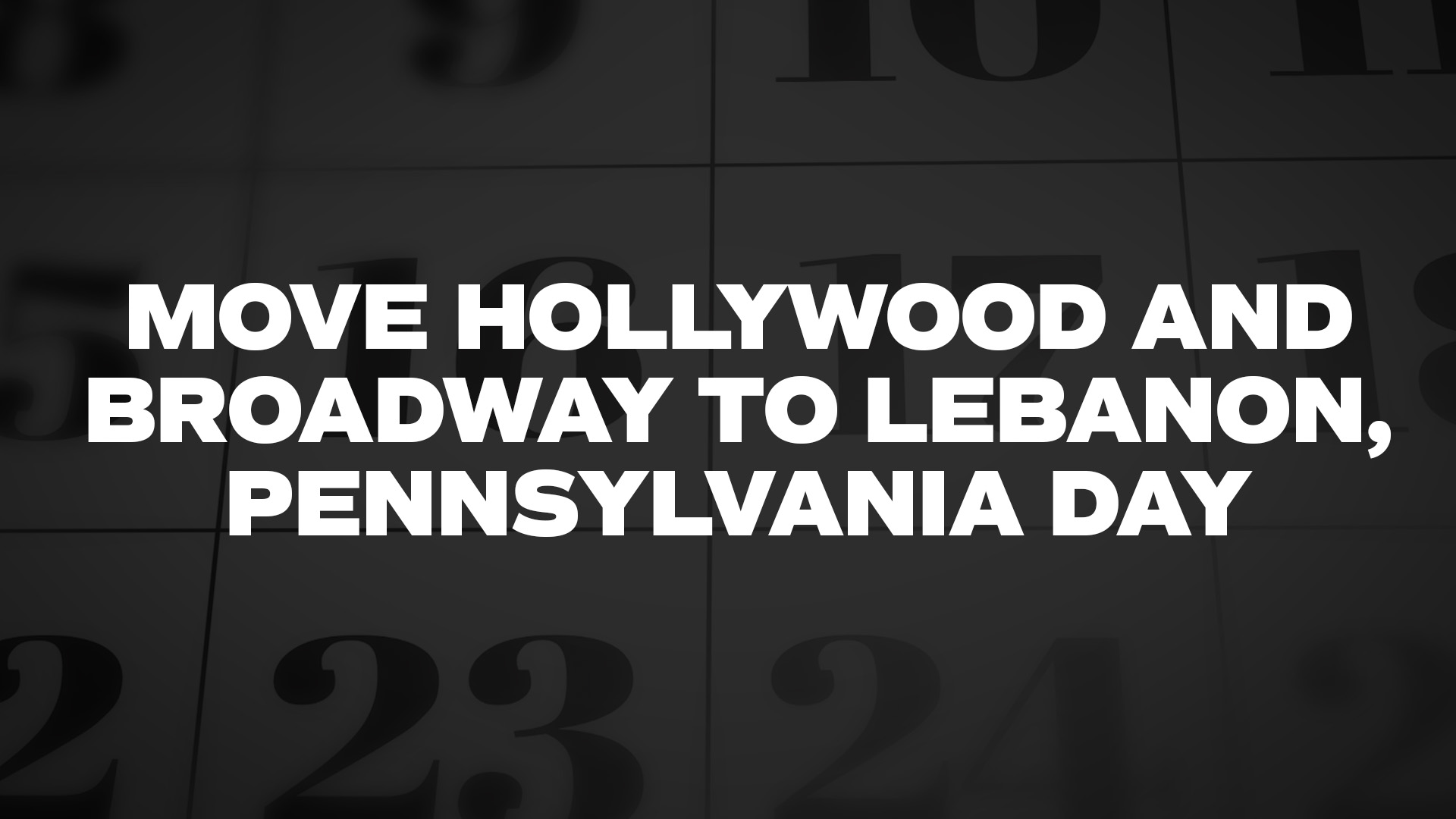 Title image for Move Hollywood And Broadway To Lebanon, Pennsylvania Day