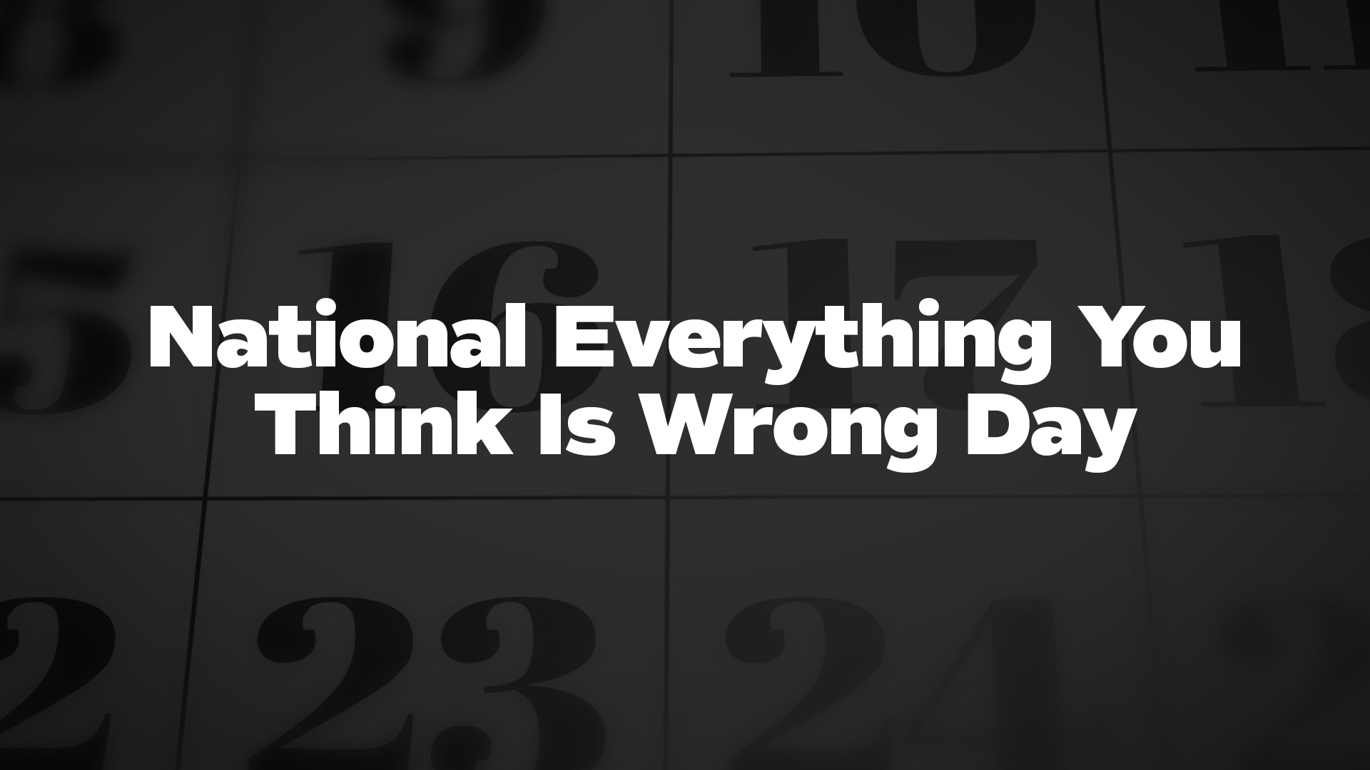 Title image for National Everything You Think Is Wrong Day